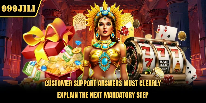Customer support answers must clearly explain the next mandatory step 