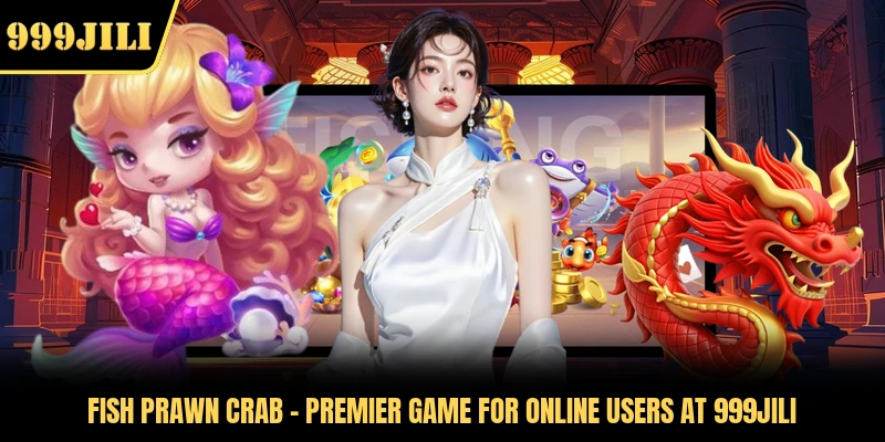 Fish Prawn Crab - Premier Game For Online Users At 999JILI