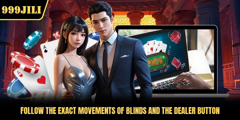 Follow the exact movements of blinds and the dealer button