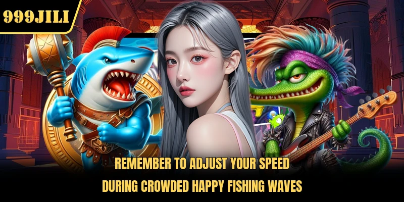 Remember to adjust your speed during crowded Happy Fishing waves 