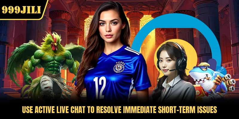 Use active live chat to resolve immediate short-term issues 