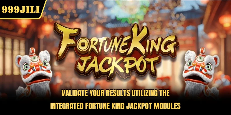 Validate your results utilizing the integrated Fortune King Jackpot modules 